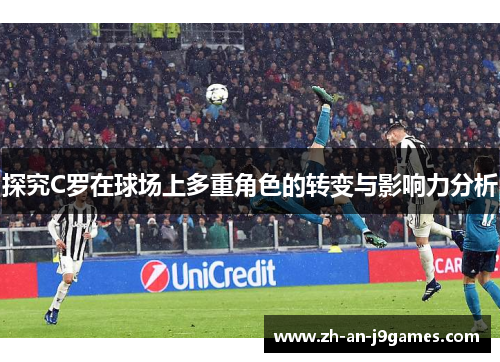 探究C罗在球场上多重角色的转变与影响力分析 探究C罗在球场上多重角色的转变与影响力分析