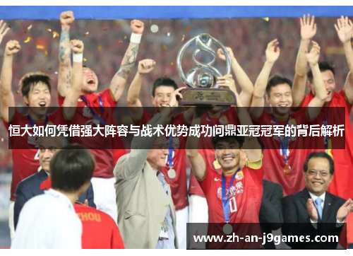 恒大如何凭借强大阵容与战术优势成功问鼎亚冠冠军的背后解析 恒大如何凭借强大阵容与战术优势成功问鼎亚冠冠军的背后解析