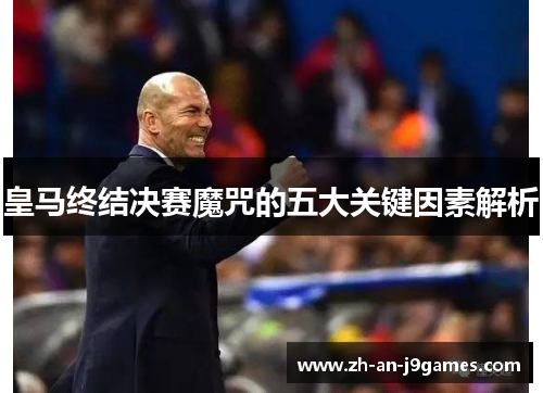 皇马终结决赛魔咒的五大关键因素解析 皇马终结决赛魔咒的五大关键因素解析