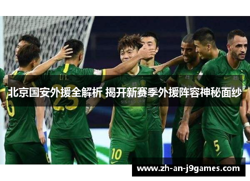 北京国安外援全解析 揭开新赛季外援阵容神秘面纱