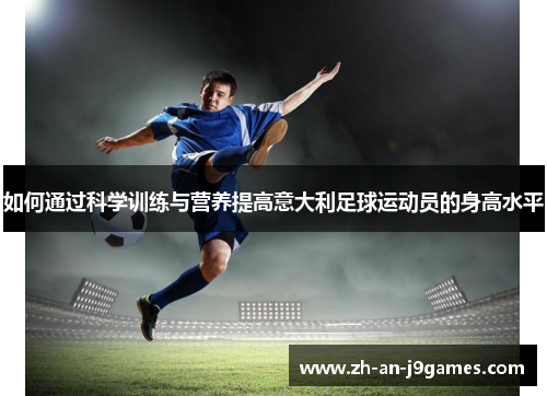 如何通过科学训练与营养提高意大利足球运动员的身高水平 如何通过科学训练与营养提高意大利足球运动员的身高水平