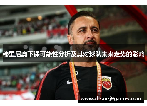 穆里尼奥下课可能性分析及其对球队未来走势的影响