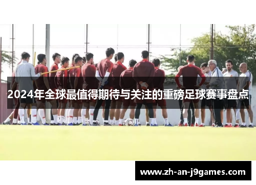 2024年全球最值得期待与关注的重磅足球赛事盘点