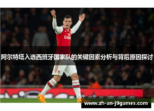 阿尔特塔入选西班牙国家队的关键因素分析与背后原因探讨