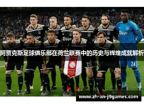 阿贾克斯足球俱乐部在荷兰联赛中的历史与辉煌成就解析