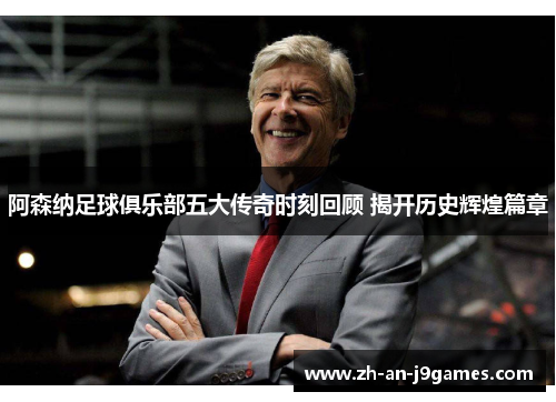 阿森纳足球俱乐部五大传奇时刻回顾 揭开历史辉煌篇章