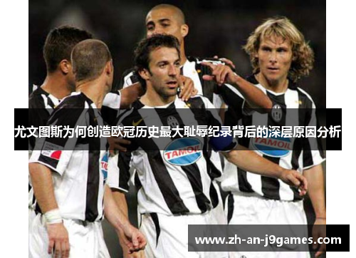 尤文图斯为何创造欧冠历史最大耻辱纪录背后的深层原因分析