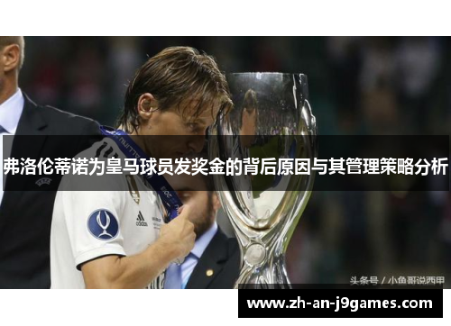 弗洛伦蒂诺为皇马球员发奖金的背后原因与其管理策略分析 弗洛伦蒂诺为皇马球员发奖金的背后原因与其管理策略分析