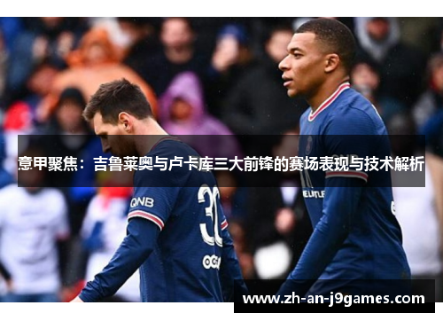 意甲聚焦：吉鲁莱奥与卢卡库三大前锋的赛场表现与技术解析