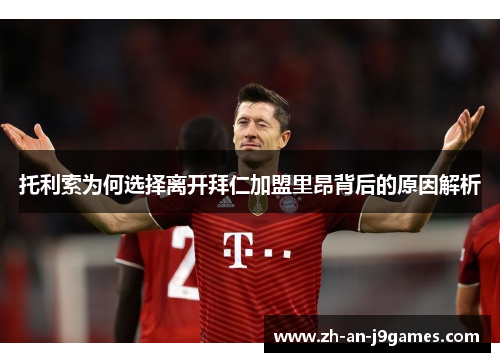 托利索为何选择离开拜仁加盟里昂背后的原因解析 托利索为何选择离开拜仁加盟里昂背后的原因解析