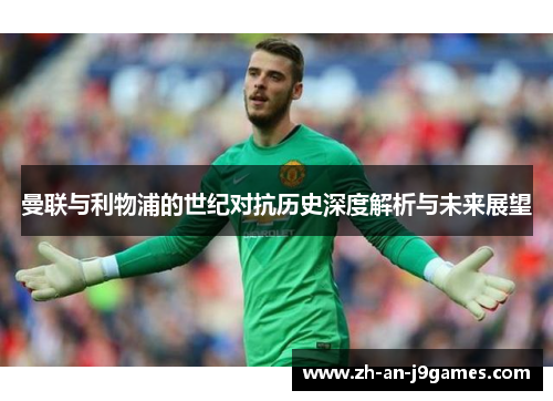 曼联与利物浦的世纪对抗历史深度解析与未来展望