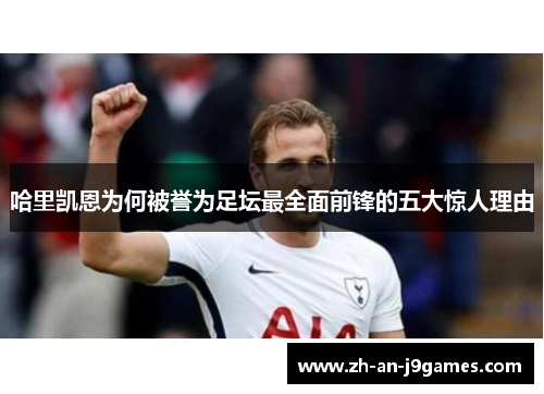 哈里凯恩为何被誉为足坛最全面前锋的五大惊人理由 哈里凯恩为何被誉为足坛最全面前锋的五大惊人理由