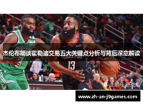 杰伦布朗谈霍勒迪交易五大关键点分析与背后深意解读 杰伦布朗谈霍勒迪交易五大关键点分析与背后深意解读