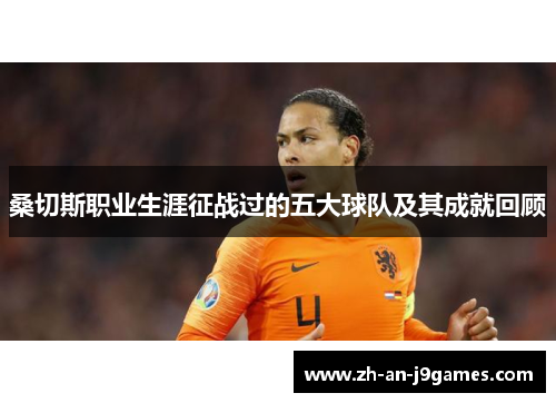 桑切斯职业生涯征战过的五大球队及其成就回顾