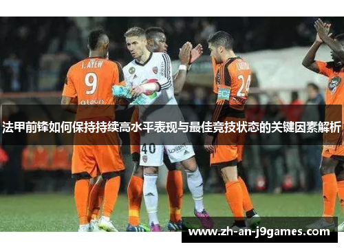 法甲前锋如何保持持续高水平表现与最佳竞技状态的关键因素解析