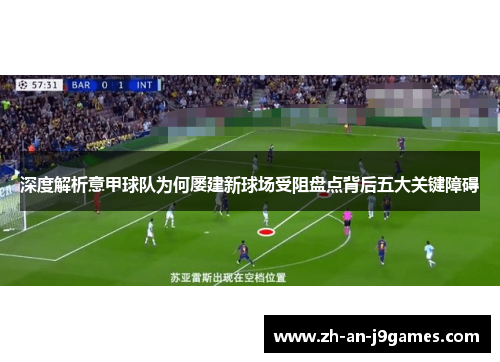 深度解析意甲球队为何屡建新球场受阻盘点背后五大关键障碍