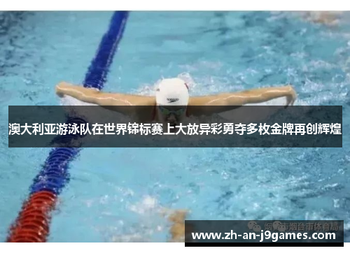 澳大利亚游泳队在世界锦标赛上大放异彩勇夺多枚金牌再创辉煌