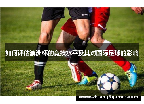 如何评估澳洲杯的竞技水平及其对国际足球的影响