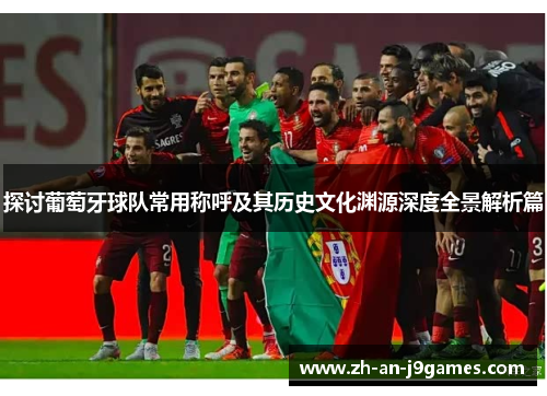 探讨葡萄牙球队常用称呼及其历史文化渊源深度全景解析篇