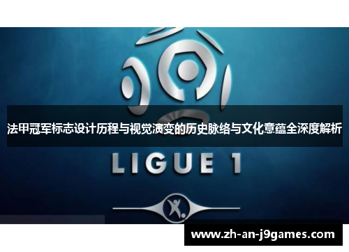 法甲冠军标志设计历程与视觉演变的历史脉络与文化意蕴全深度解析