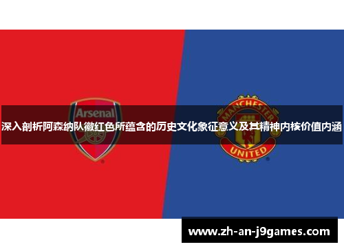 深入剖析阿森纳队徽红色所蕴含的历史文化象征意义及其精神内核价值内涵 深入剖析阿森纳队徽红色所蕴含的历史文化象征意义及其精神内核价值内涵