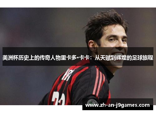 美洲杯历史上的传奇人物里卡多·卡卡：从天赋到辉煌的足球旅程