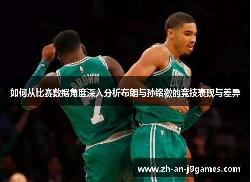 如何从比赛数据角度深入分析布朗与孙铭徽的竞技表现与差异