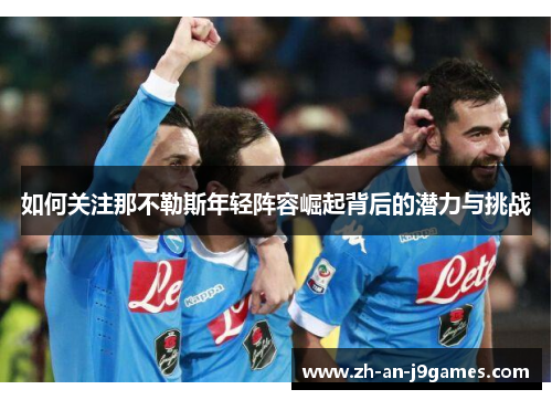 如何关注那不勒斯年轻阵容崛起背后的潜力与挑战