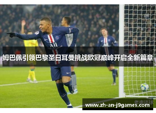 姆巴佩引领巴黎圣日耳曼挑战欧冠巅峰开启全新篇章 姆巴佩引领巴黎圣日耳曼挑战欧冠巅峰开启全新篇章