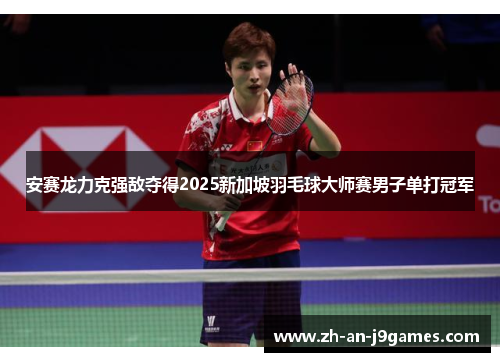 安赛龙力克强敌夺得2025新加坡羽毛球大师赛男子单打冠军