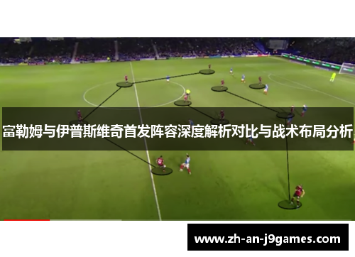 富勒姆与伊普斯维奇首发阵容深度解析对比与战术布局分析