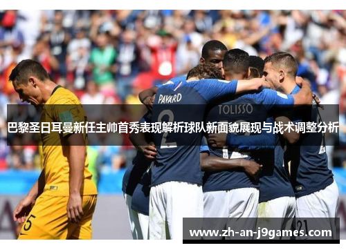 巴黎圣日耳曼新任主帅首秀表现解析球队新面貌展现与战术调整分析