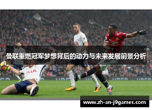 曼联重燃冠军梦想背后的动力与未来发展前景分析