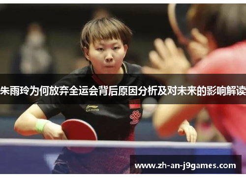 朱雨玲为何放弃全运会背后原因分析及对未来的影响解读