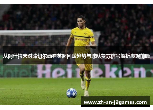 从阿什拉夫对阵切尔西看英超回暖趋势与球队复苏信号解析表现前瞻