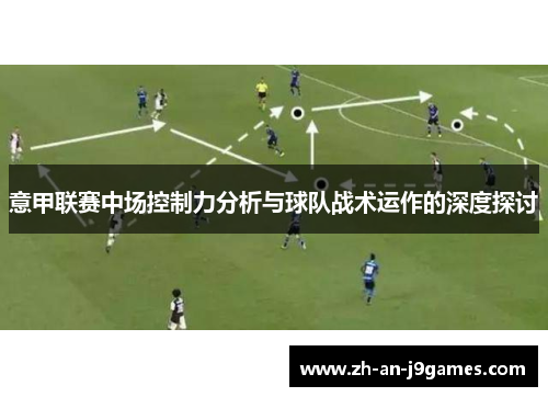 意甲联赛中场控制力分析与球队战术运作的深度探讨