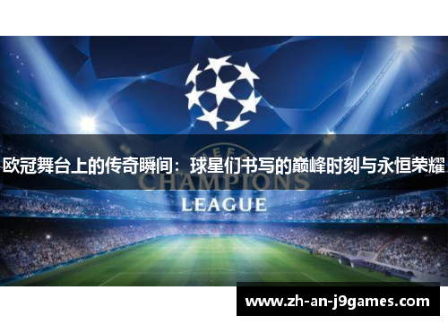 欧冠舞台上的传奇瞬间：球星们书写的巅峰时刻与永恒荣耀