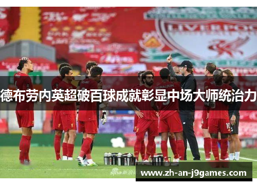 德布劳内英超破百球成就彰显中场大师统治力