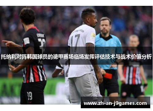 托纳利对阵韩国球员的德甲赛场临场发挥评估技术与战术价值分析
