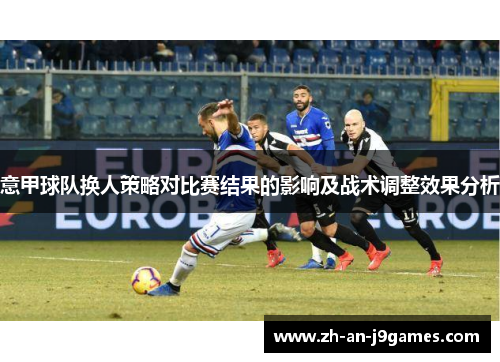 意甲球队换人策略对比赛结果的影响及战术调整效果分析