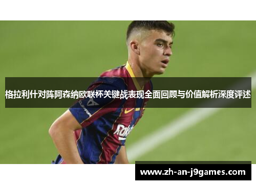格拉利什对阵阿森纳欧联杯关键战表现全面回顾与价值解析深度评述