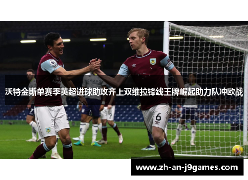 沃特金斯单赛季英超进球助攻齐上双维拉锋线王牌崛起助力队冲欧战