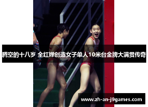 腾空的十八岁 全红婵创造女子单人10米台金牌大满贯传奇